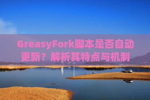 GreasyFork脚本是否自动更新？解析其特点与机制