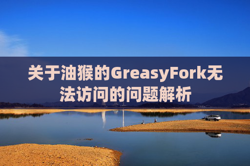 关于油猴的GreasyFork无法访问的问题解析